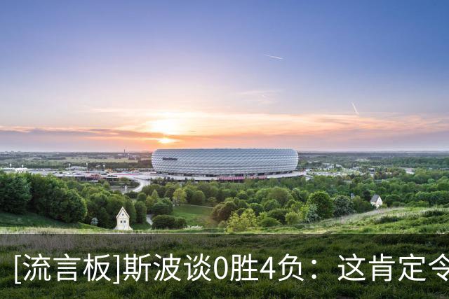 [流言板]斯波谈0胜4负：这肯定令人失望，这不是任何人想要的开局